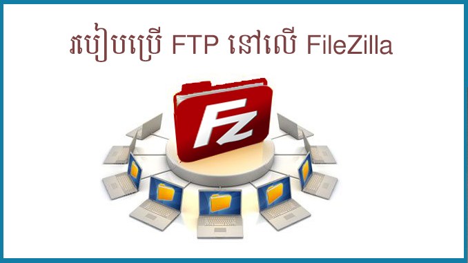 របៀបប្រើប្រាស់ FTP នៅលើ FileZilla